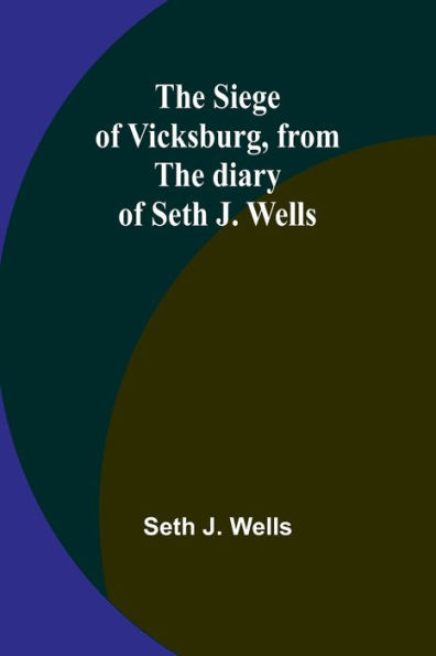 The siege of Vicksburg, from the diary of Seth J. Wells