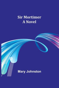 Title: Sir Mortimer, Author: Mary Johnston