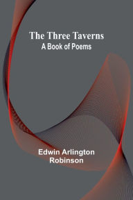 Title: The Three Taverns: A Book of Poems, Author: Edwin Arlington Robinson