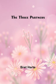 Title: The Three Partners, Author: Bret Harte