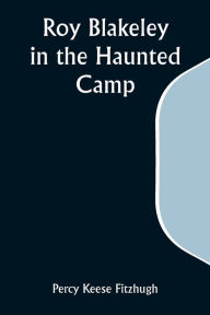 Title: Roy Blakeley in the Haunted Camp, Author: Percy Keese Fitzhugh