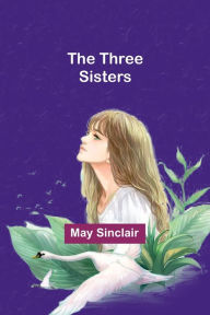 Title: The Three Sisters, Author: May Sinclair