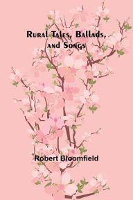 Title: Rural Tales, Ballads, and Songs, Author: Robert Bloomfield