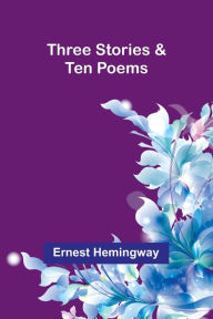 Title: Three Stories & Ten Poems, Author: Ernest Hemingway