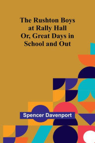 Title: The Rushton Boys at Rally Hall; Or, Great Days in School and Out, Author: Spencer Davenport