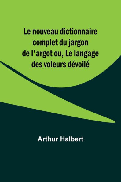 Le nouveau dictionnaire complet du jargon de l'argot ou, Le langage des voleurs dï¿½voilï¿½