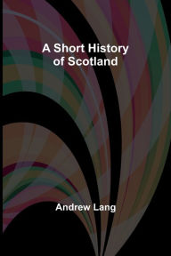 Title: A Short History of Scotland, Author: Andrew Lang