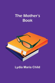 Title: The Mother's Book, Author: Lydia Maria Child