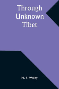 Title: Through Unknown Tibet, Author: M S Wellby