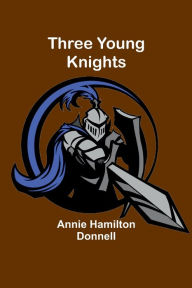 Title: Three Young Knights, Author: Annie Hamilton Donnell