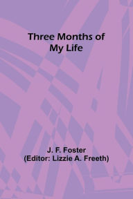 Title: Three Months of My Life, Author: J F Foster