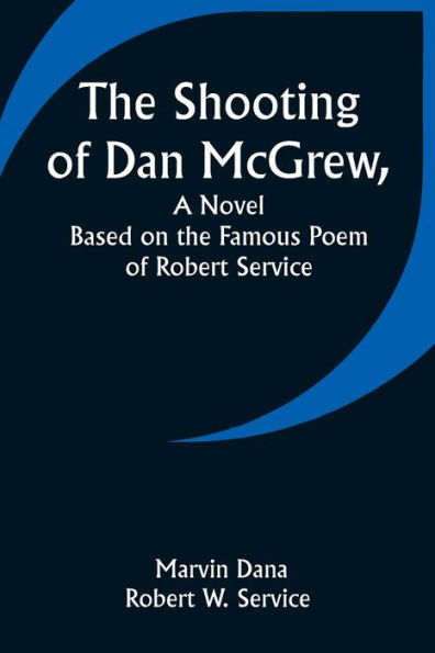 The Shooting of Dan McGrew, A Novel. Based on the Famous Poem of Robert Service