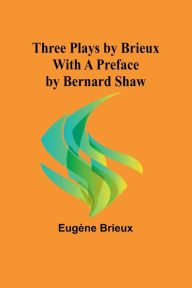 Title: Three Plays by Brieux With a Preface by Bernard Shaw, Author: Eugïne Brieux