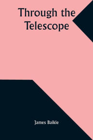 Title: Through the Telescope, Author: James Baikie