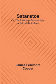 Title: Satanstoe; Or, the Littlepage Manuscripts. A Tale of the Colony, Author: James Fenimore Cooper