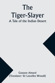 Title: The Tiger-Slayer: A Tale of the Indian Desert, Author: Gustave Aimard