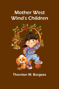 Title: Mother West Wind's Children, Author: Thornton W Burgess