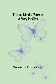 Title: Three Little Women: A Story for Girls, Author: Gabrielle E Jackson