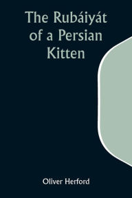 Title: The Rubáiyát of a Persian Kitten, Author: Oliver Herford