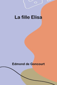 Title: La fille Elisa, Author: Edmond De Goncourt