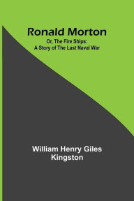 Title: Ronald Morton; Or, the Fire Ships: A Story of the Last Naval War, Author: William Henry Kingston