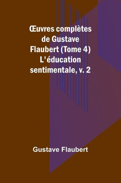 Ouvres complètes de Gustave Flaubert (Tome 4): L'éducation sentimentale, v. 2