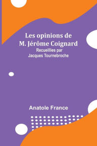 Title: Les opinions de M. Jérôme Coignard; Recueillies par Jacques Tournebroche, Author: Anatole France