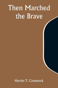 Title: Then Marched the Brave, Author: Harriet T Comstock