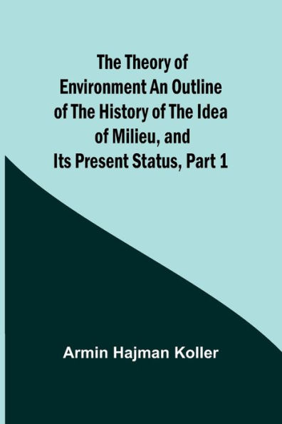 The Theory of Environment An Outline of the History of the Idea of Milieu, and Its Present Status, part 1