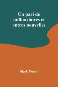 Title: Un pari de milliardaires et autres nouvelles, Author: Mark Twain