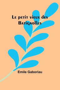 Title: Le petit vieux des Batignolles, Author: Emile Gaboriau