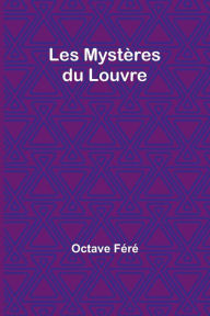 Title: Les Mystères du Louvre, Author: Octave Féré