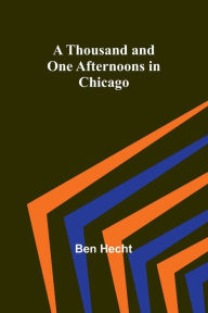 Title: A Thousand and One Afternoons in Chicago, Author: Ben Hecht