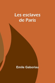 Title: Les esclaves de Paris, Author: Emile Gaboriau
