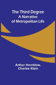 Title: The Third Degree: A Narrative of Metropolitan Life, Author: Arthur Hornblow