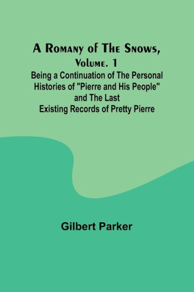A Romany of the Snows, Volume. 1; Being a Continuation of the Personal Histories of "Pierre and His People" and the Last Existing Records of Pretty Pierre