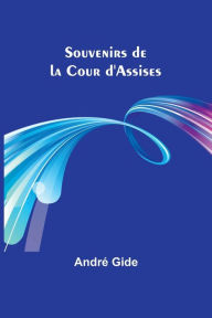 Title: Souvenirs de la Cour d'Assises, Author: Andrï Gide