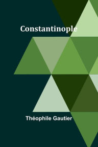 Title: Constantinople, Author: Theophile Gautier