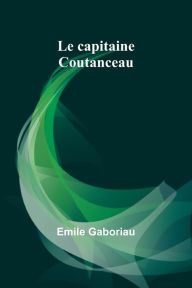 Title: Le capitaine Coutanceau, Author: Emile Gaboriau