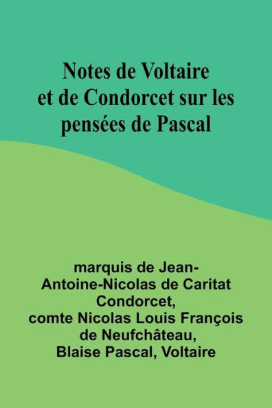 Notes de Voltaire et de Condorcet sur les pensÃ¯Â¿Â½es de Pascal