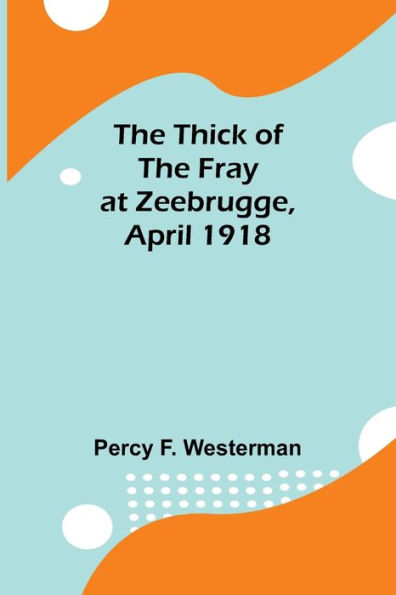The Thick of the Fray at Zeebrugge, April 1918