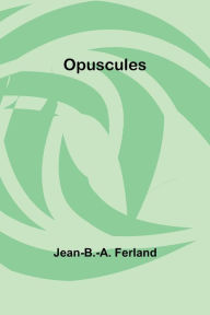 Title: Opuscules, Author: Jean-B.-A. Ferland