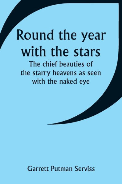 Round the year with the stars; The chief beauties of the starry heavens as seen with the naked eye