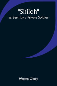 Title: Shiloh as Seen by a Private Soldier, Author: Warren Olney