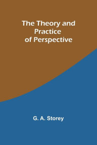 Title: The Theory and Practice of Perspective, Author: G a Storey