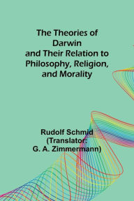 Title: The Theories of Darwin and Their Relation to Philosophy, Religion, and Morality, Author: Rudolf Schmid