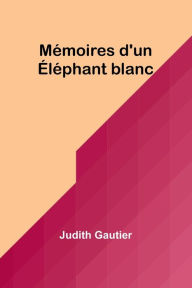 Title: Mémoires d'un Éléphant blanc, Author: Judith Gautier