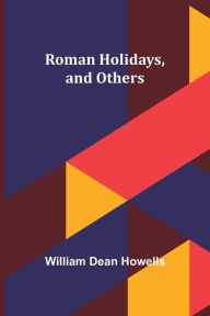 Title: Roman Holidays, and Others, Author: William Dean Howells