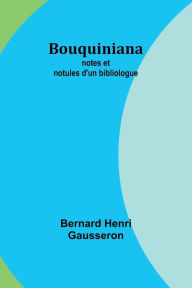 Title: Bouquiniana: notes et notules d'un bibliologue, Author: Bernard Henri Gausseron