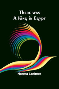 Title: There was a King in Egypt, Author: Norma Lorimer